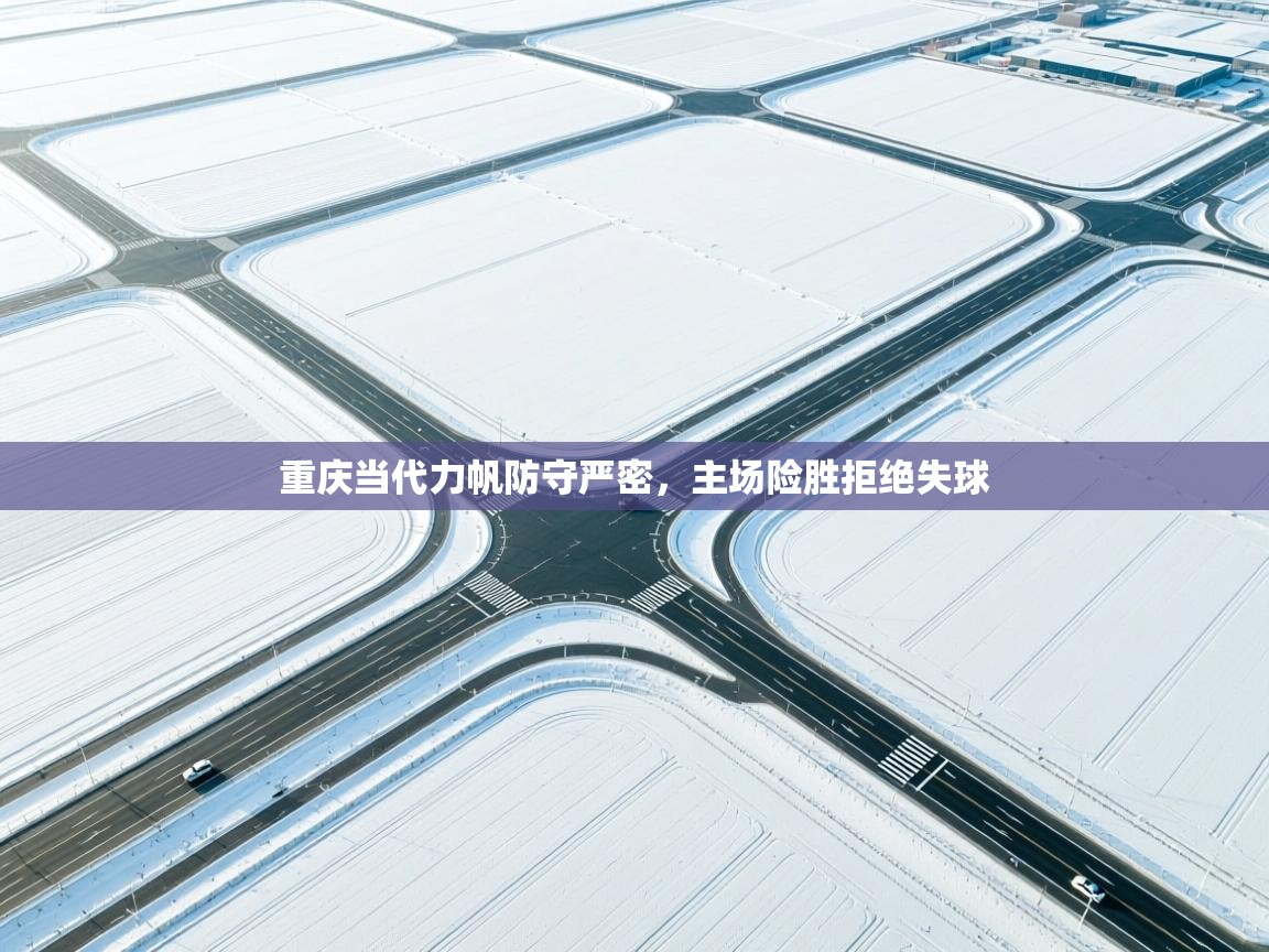 重庆当代力帆防守严密，主场险胜拒绝失球