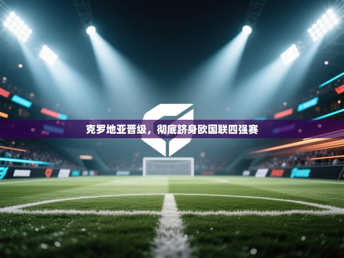 克罗地亚晋级，彻底跻身欧国联四强赛  第1张