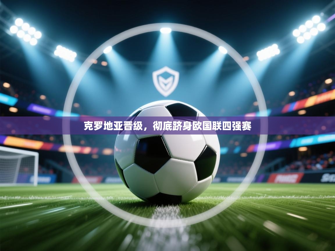 克罗地亚晋级，彻底跻身欧国联四强赛  第2张