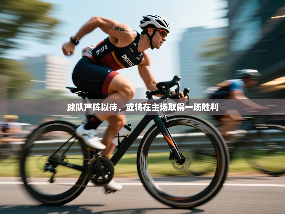 球队严阵以待，或将在主场取得一场胜利