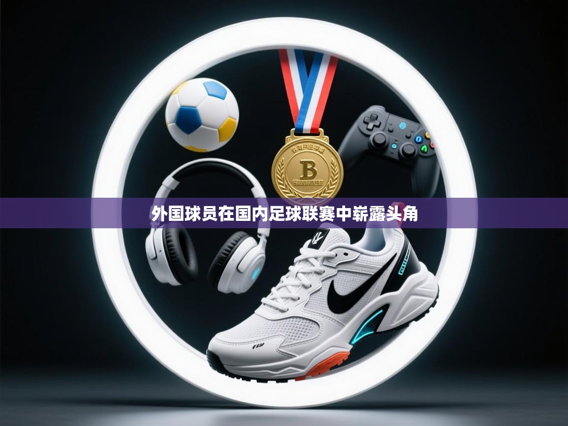 外国球员在国内足球联赛中崭露头角  第2张