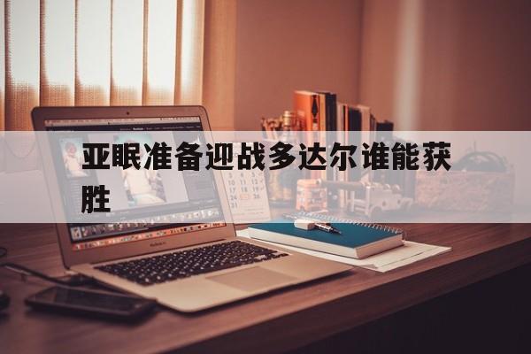 米乐官网-亚眠准备迎战多达尔谁能获胜
